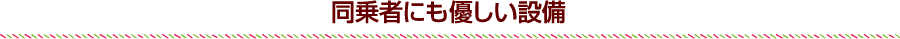同乗者にも優しい設備