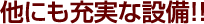 他にも充実な設備！